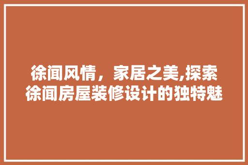 徐闻风情，家居之美,探索徐闻房屋装修设计的独特魅力