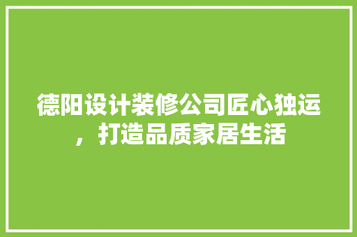 德阳设计装修公司匠心独运，打造品质家居生活