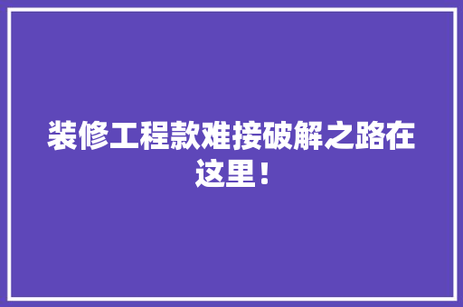 装修工程款难接破解之路在这里！