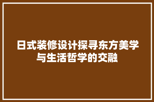 日式装修设计探寻东方美学与生活哲学的交融