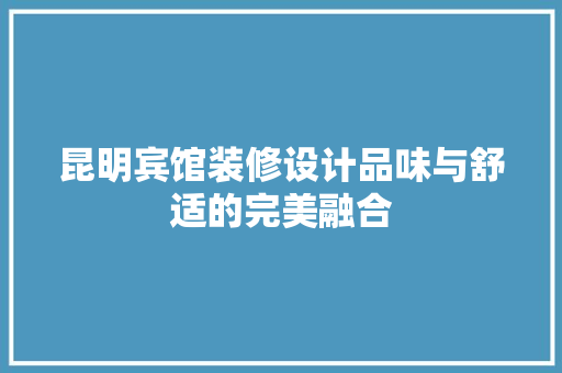 昆明宾馆装修设计品味与舒适的完美融合