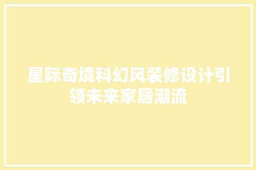 星际奇境科幻风装修设计引领未来家居潮流