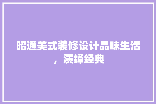 昭通美式装修设计品味生活，演绎经典