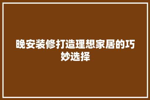 晚安装修打造理想家居的巧妙选择