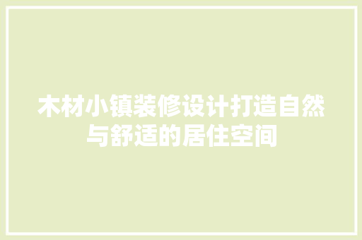 木材小镇装修设计打造自然与舒适的居住空间