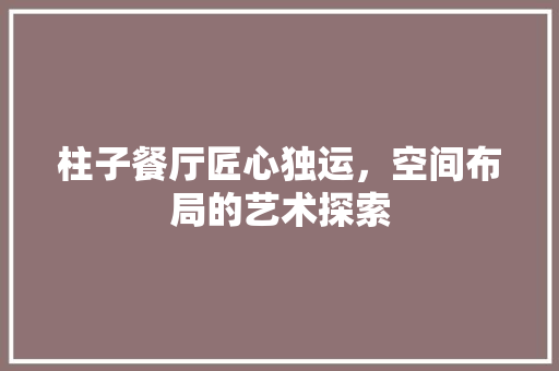 柱子餐厅匠心独运，空间布局的艺术探索