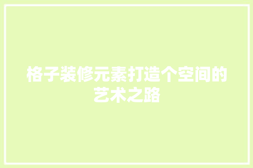 格子装修元素打造个空间的艺术之路