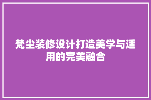 梵尘装修设计打造美学与适用的完美融合
