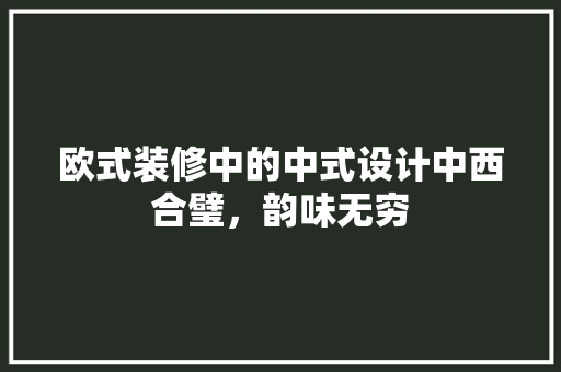欧式装修中的中式设计中西合璧，韵味无穷