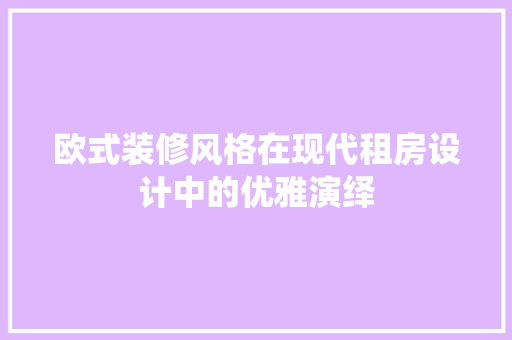 欧式装修风格在现代租房设计中的优雅演绎