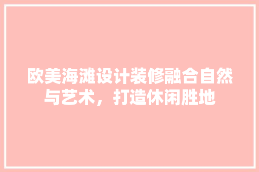 欧美海滩设计装修融合自然与艺术，打造休闲胜地