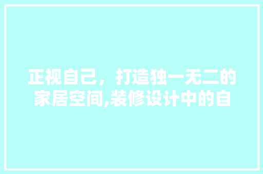 正视自己，打造独一无二的家居空间,装修设计中的自我认知与表达