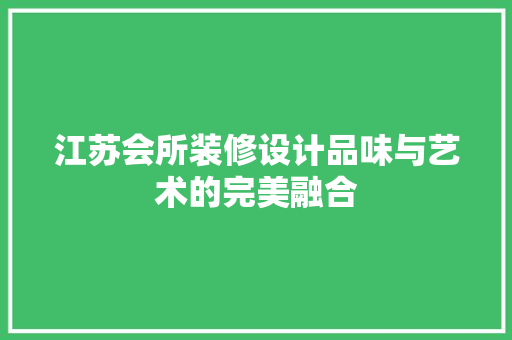江苏会所装修设计品味与艺术的完美融合