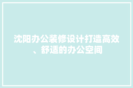 沈阳办公装修设计打造高效、舒适的办公空间