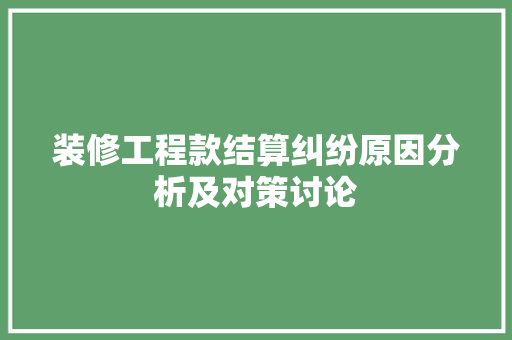 装修工程款结算纠纷原因分析及对策讨论