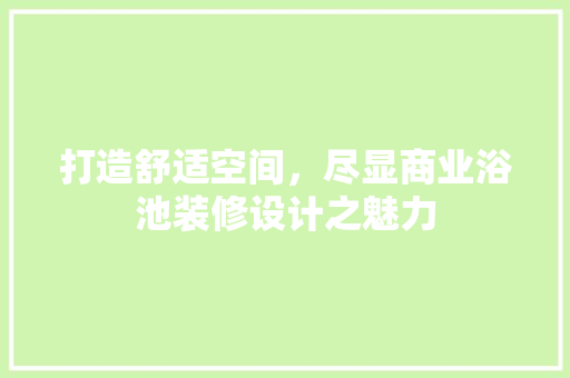 打造舒适空间，尽显商业浴池装修设计之魅力