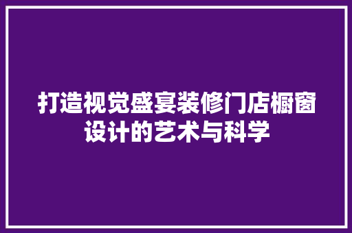 打造视觉盛宴装修门店橱窗设计的艺术与科学