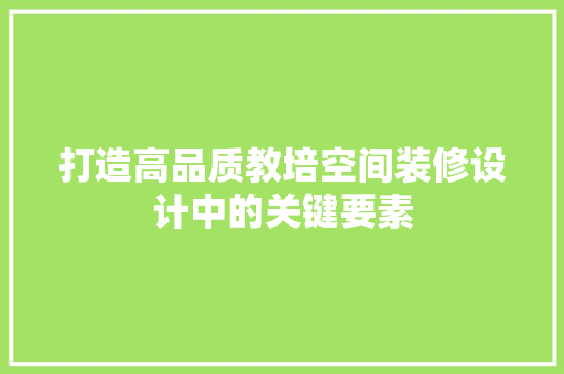 打造高品质教培空间装修设计中的关键要素