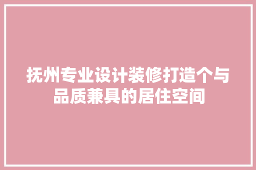 抚州专业设计装修打造个与品质兼具的居住空间