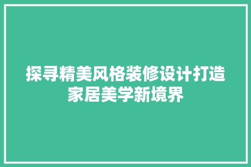 探寻精美风格装修设计打造家居美学新境界