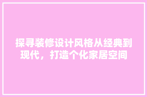 探寻装修设计风格从经典到现代，打造个化家居空间