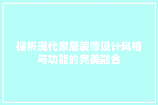探析现代家居装修设计风格与功能的完美融合