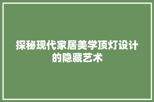 探秘现代家居美学顶灯设计的隐藏艺术
