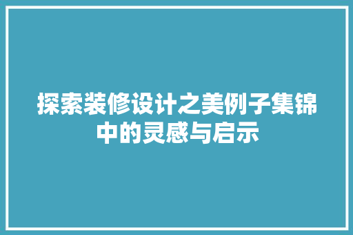 探索装修设计之美例子集锦中的灵感与启示