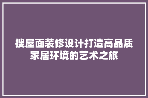 搜屋面装修设计打造高品质家居环境的艺术之旅