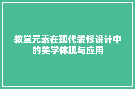 教堂元素在现代装修设计中的美学体现与应用