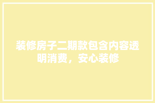 装修房子二期款包含内容透明消费，安心装修