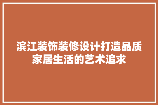滨江装饰装修设计打造品质家居生活的艺术追求