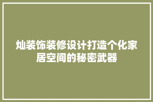 灿装饰装修设计打造个化家居空间的秘密武器
