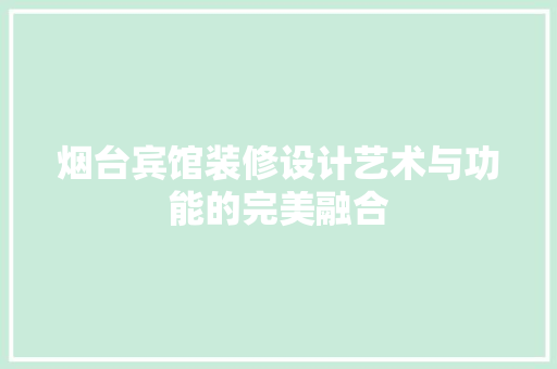 烟台宾馆装修设计艺术与功能的完美融合