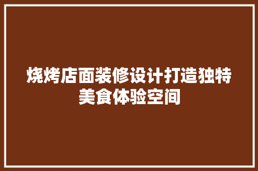 烧烤店面装修设计打造独特美食体验空间