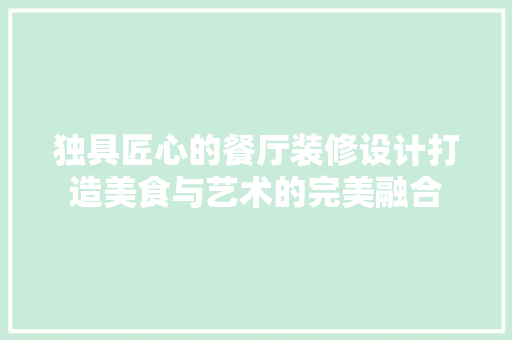 独具匠心的餐厅装修设计打造美食与艺术的完美融合