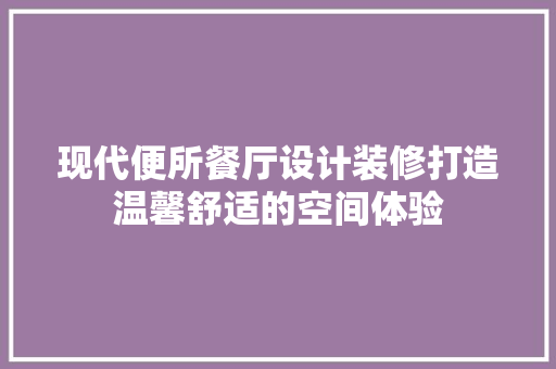 现代便所餐厅设计装修打造温馨舒适的空间体验