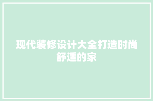 现代装修设计大全打造时尚舒适的家