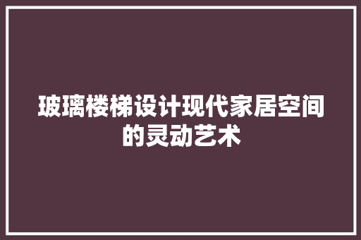 玻璃楼梯设计现代家居空间的灵动艺术
