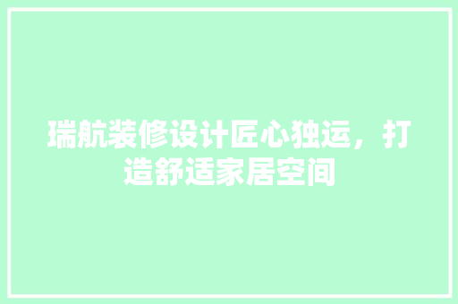 瑞航装修设计匠心独运，打造舒适家居空间