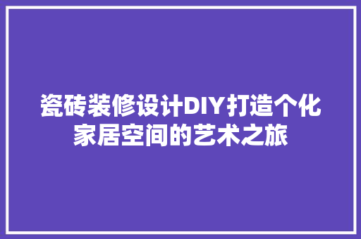 瓷砖装修设计DIY打造个化家居空间的艺术之旅