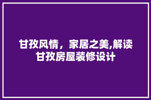 甘孜风情，家居之美,解读甘孜房屋装修设计