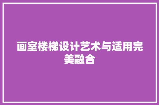 画室楼梯设计艺术与适用完美融合
