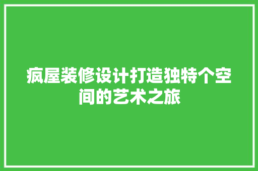 疯屋装修设计打造独特个空间的艺术之旅