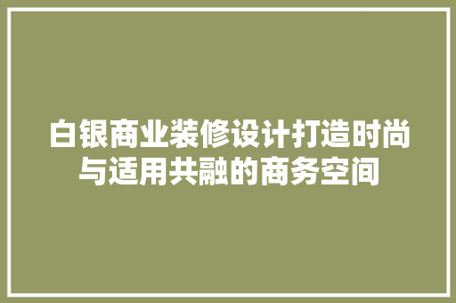 白银商业装修设计打造时尚与适用共融的商务空间