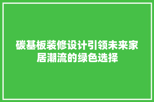 碳基板装修设计引领未来家居潮流的绿色选择