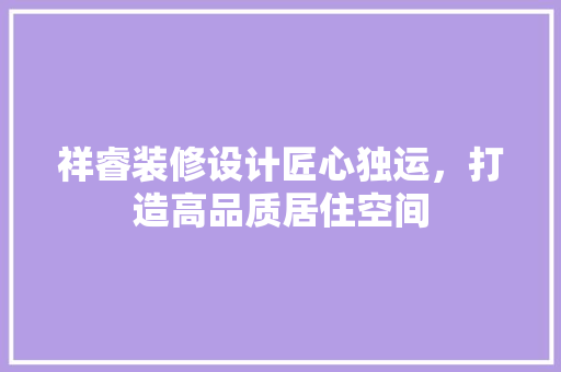 祥睿装修设计匠心独运，打造高品质居住空间