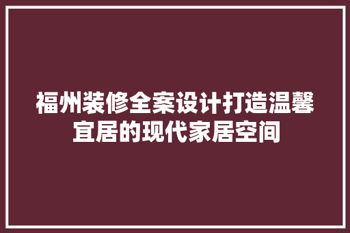 福州装修全案设计打造温馨宜居的现代家居空间