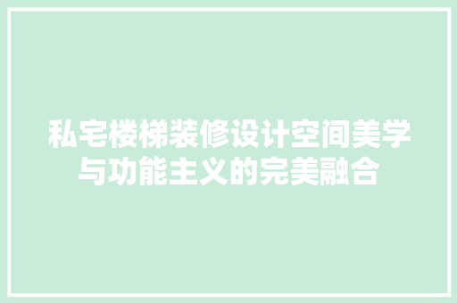 私宅楼梯装修设计空间美学与功能主义的完美融合