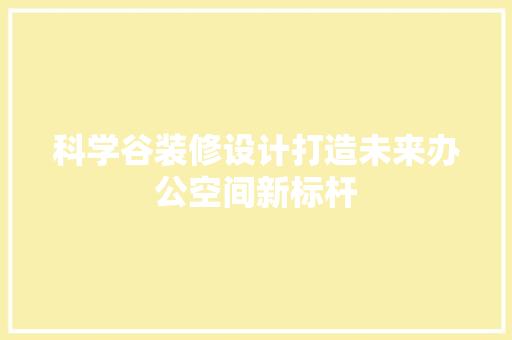 科学谷装修设计打造未来办公空间新标杆